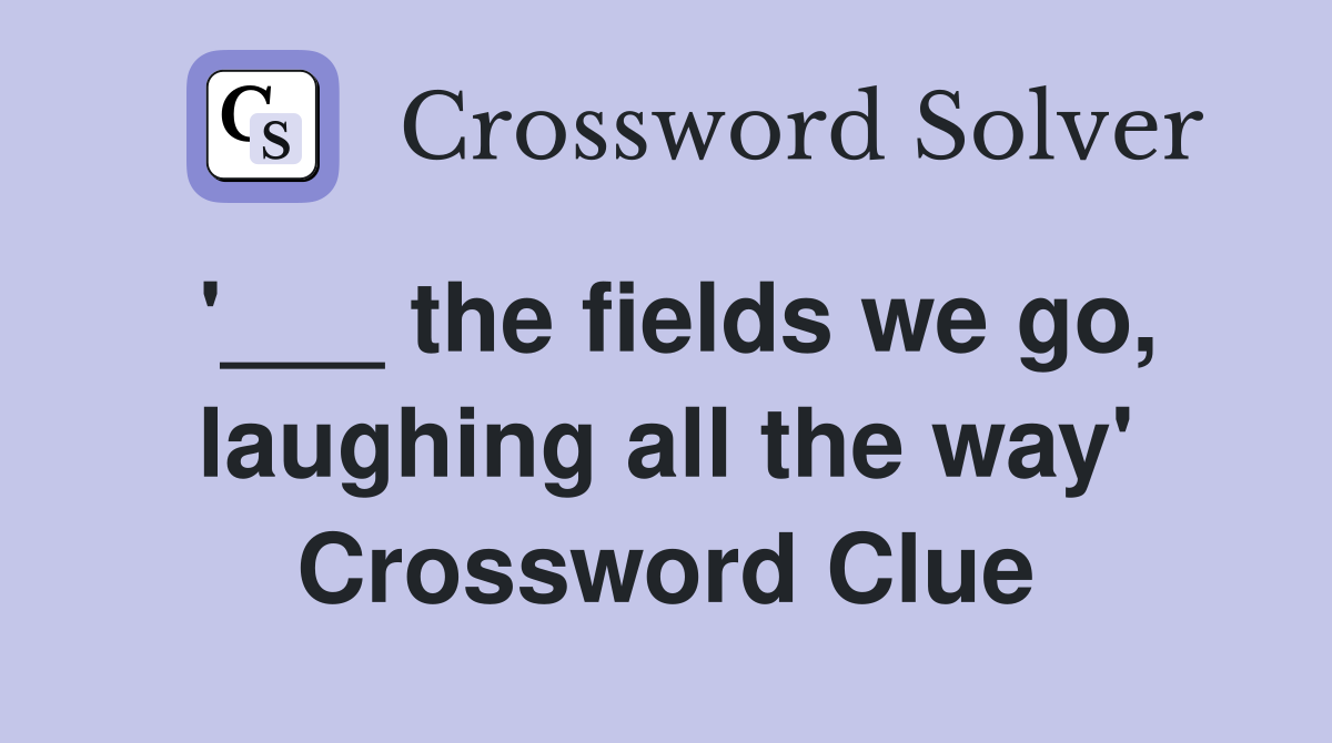'___ the fields we go, laughing all the way' Crossword Clue
