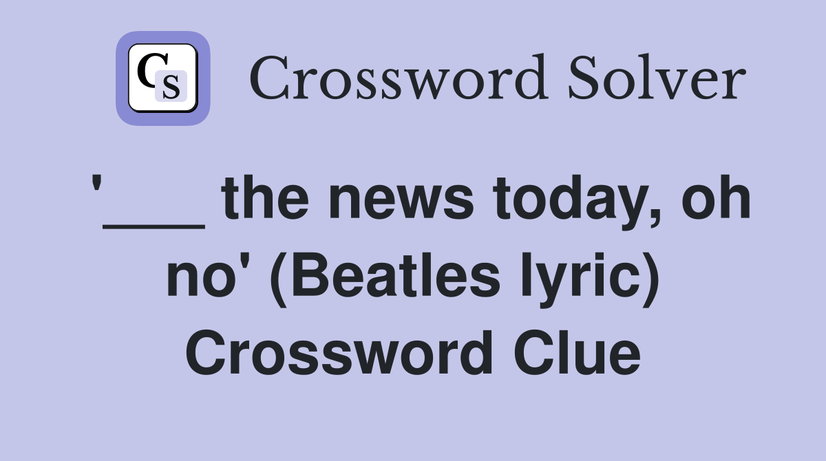 '___ the news today, oh no' (Beatles lyric) Crossword Clue