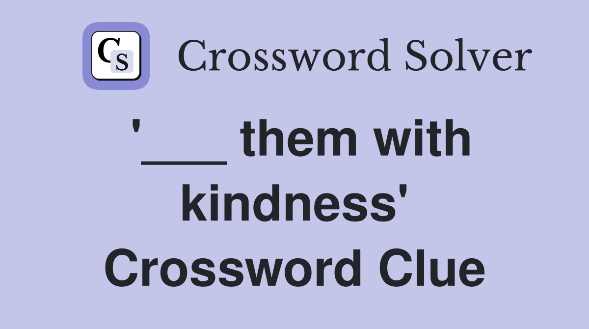 '___ them with kindness' Crossword Clue