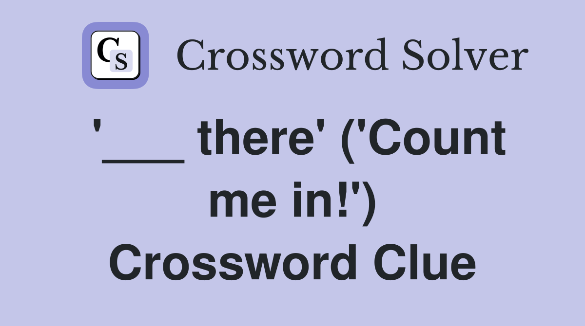 '___ there' ('Count me in!') Crossword Clue