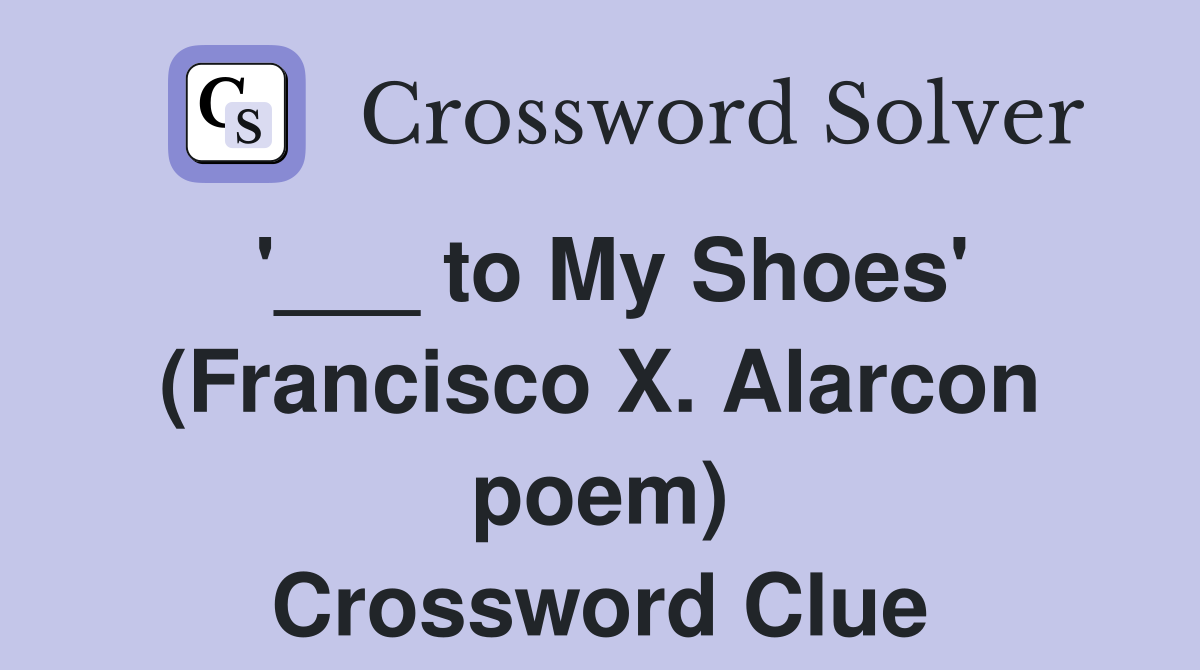 '___ to My Shoes' (Francisco X. Alarcon poem) Crossword Clue