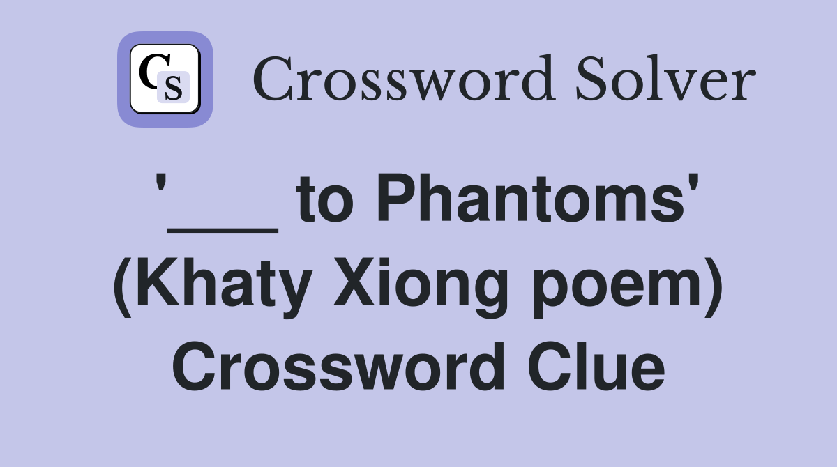 '___ to Phantoms' (Khaty Xiong poem) Crossword Clue