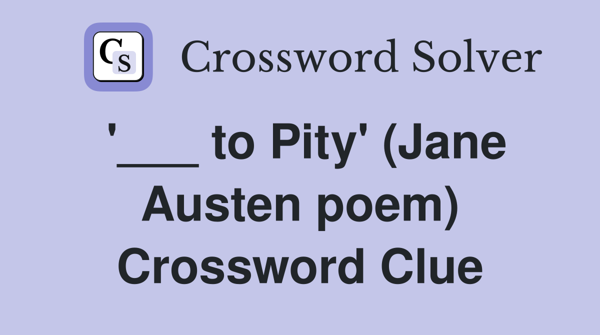 '___ to Pity' (Jane Austen poem) Crossword Clue