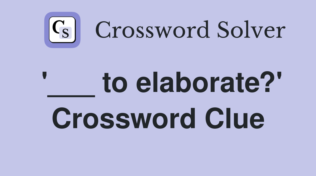 '___ to elaborate?' Crossword Clue