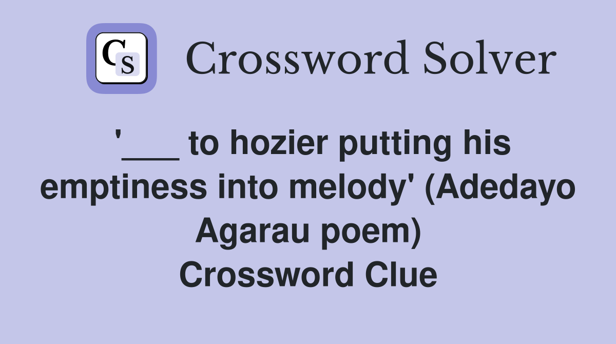 '___ to hozier putting his emptiness into melody' (Adedayo Agarau poem) Crossword Clue