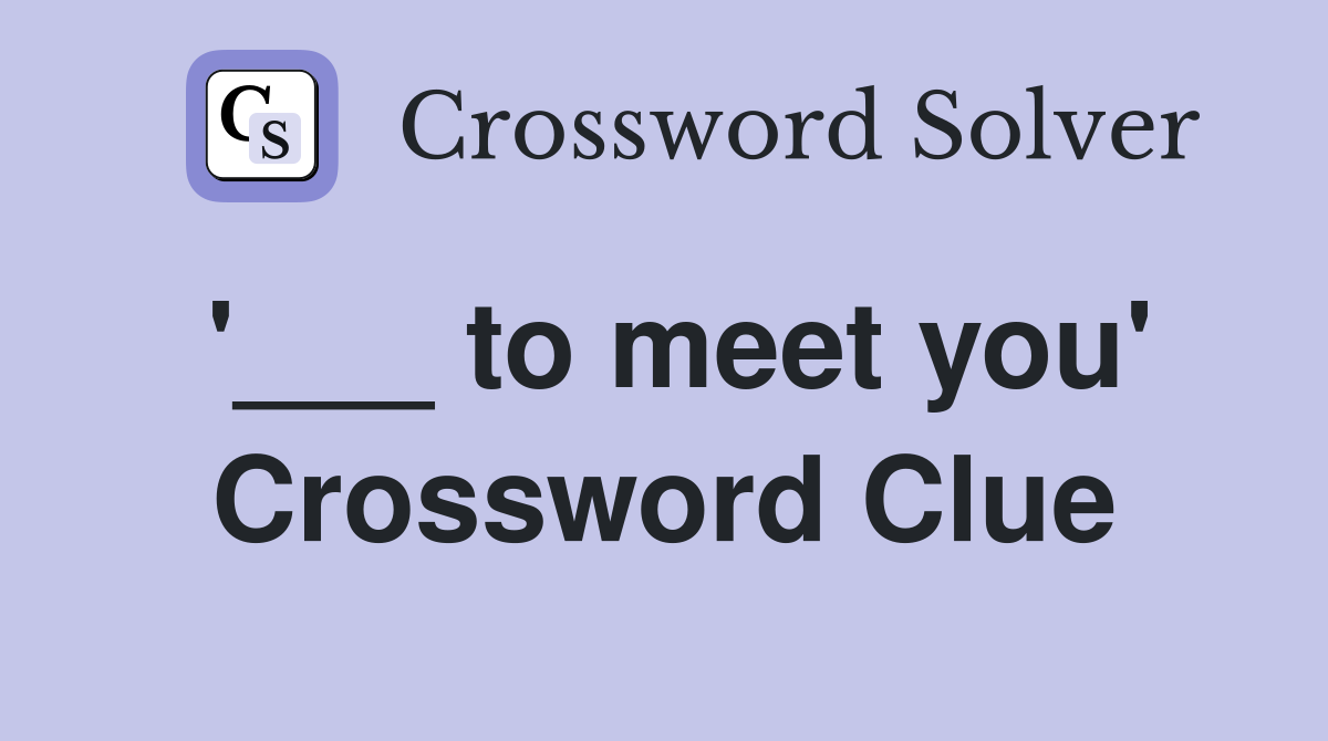 '___ to meet you' Crossword Clue