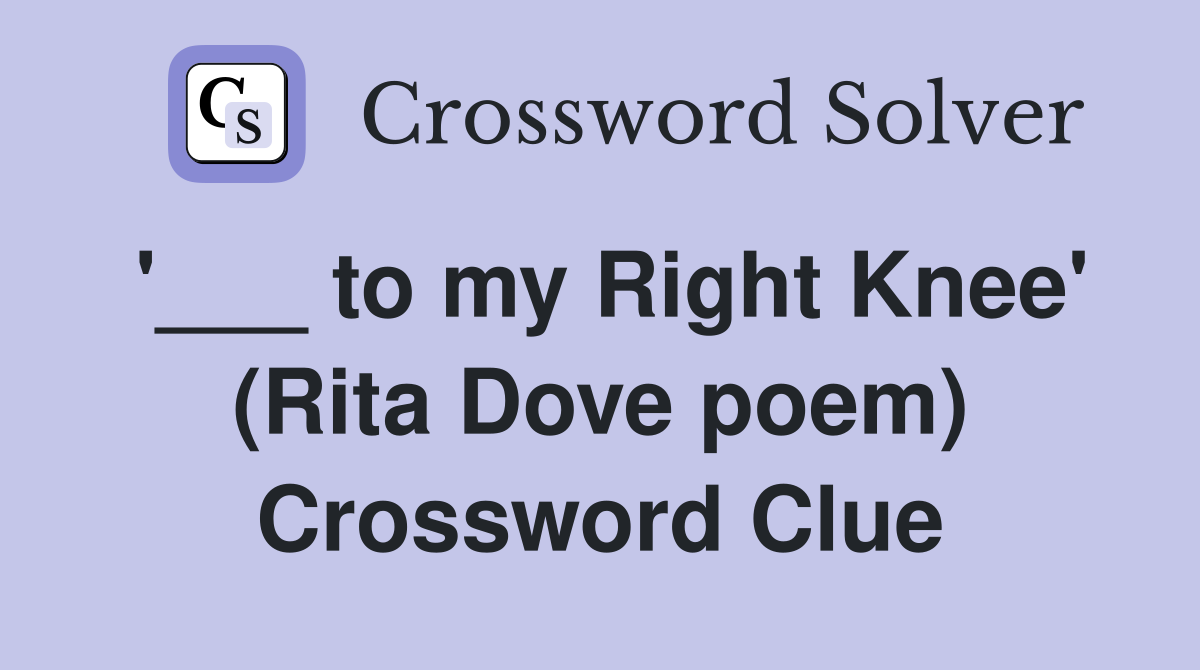'___ to my Right Knee' (Rita Dove poem) Crossword Clue