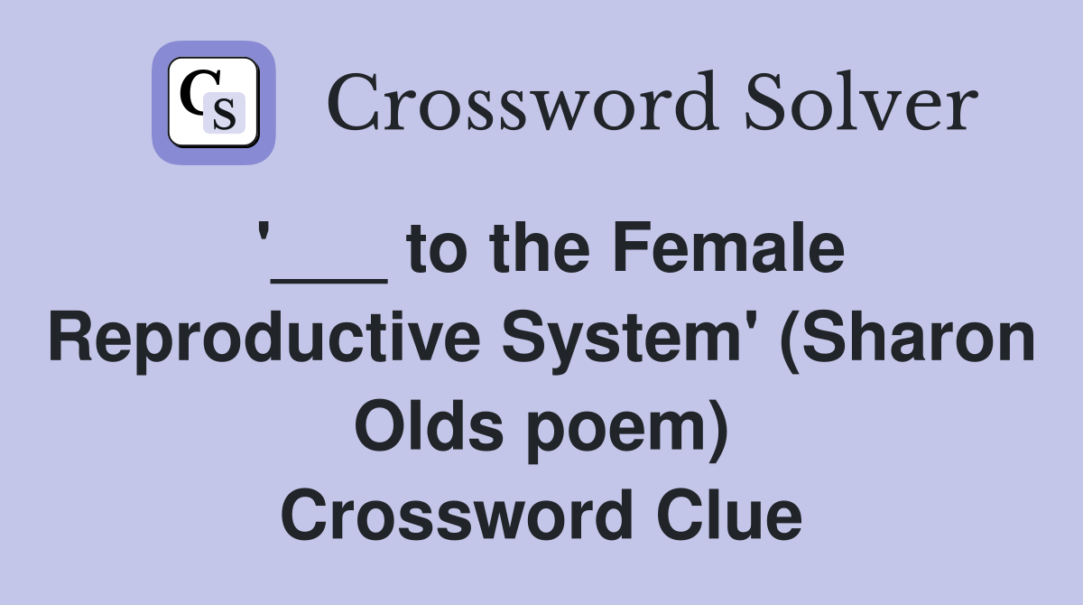 '___ to the Female Reproductive System' (Sharon Olds poem) Crossword Clue