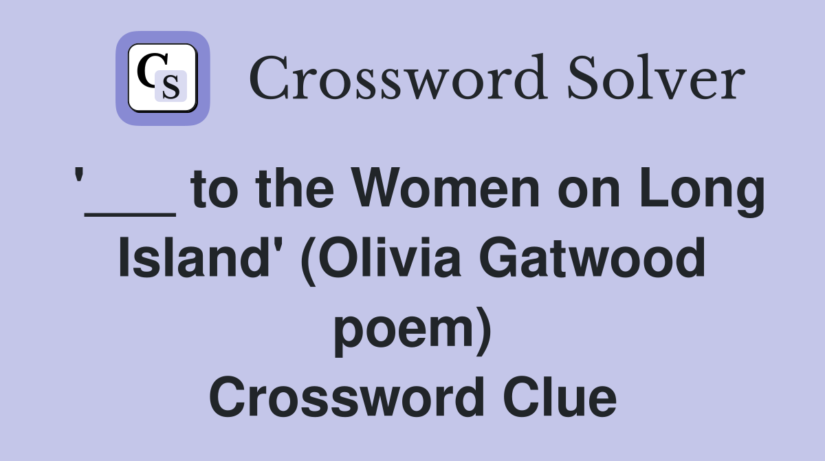 '___ to the Women on Long Island' (Olivia Gatwood poem) Crossword Clue