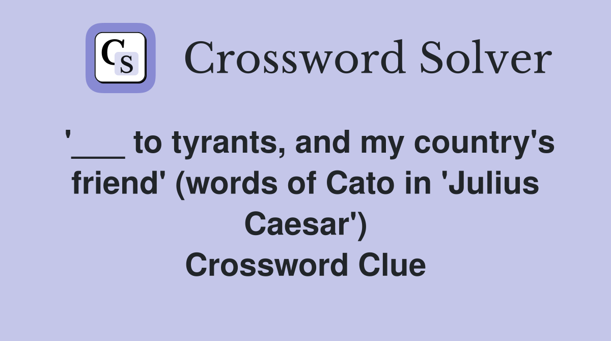 '___ to tyrants, and my country's friend' (words of Cato in 'Julius Caesar') Crossword Clue