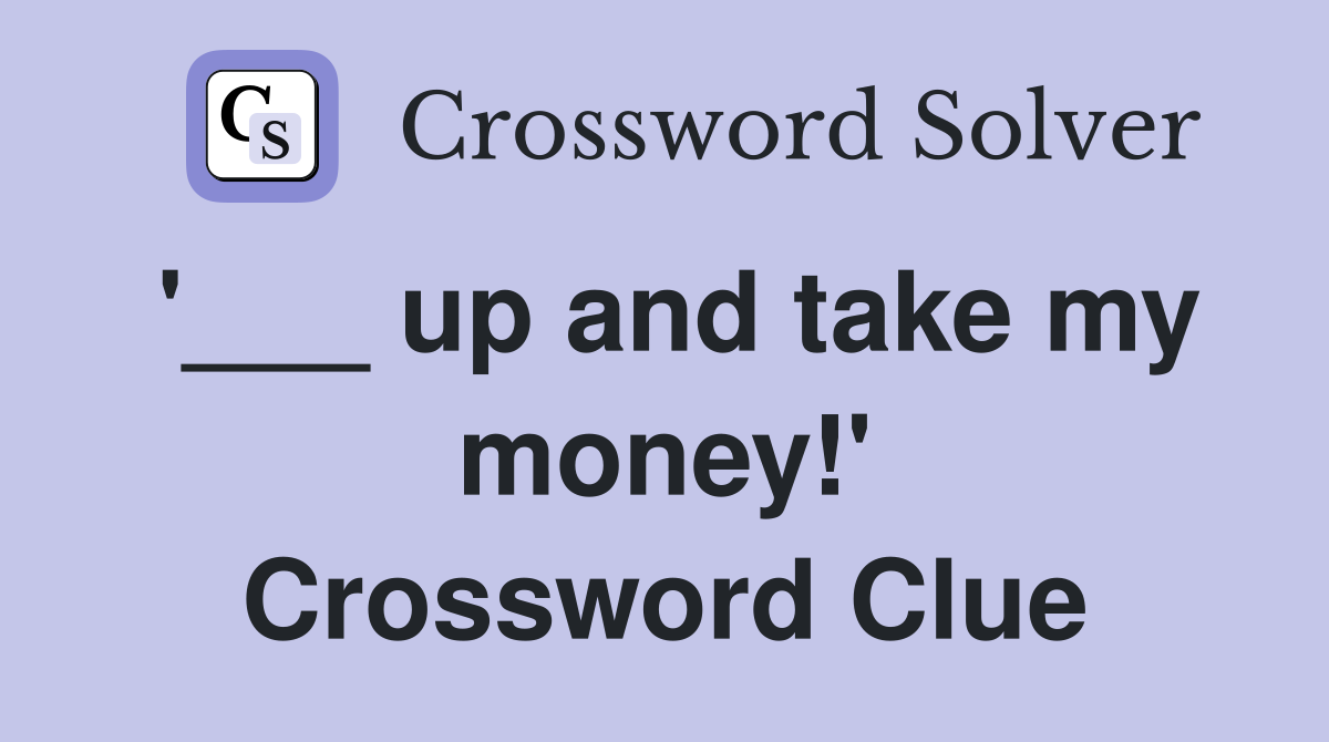 '___ up and take my money!' Crossword Clue