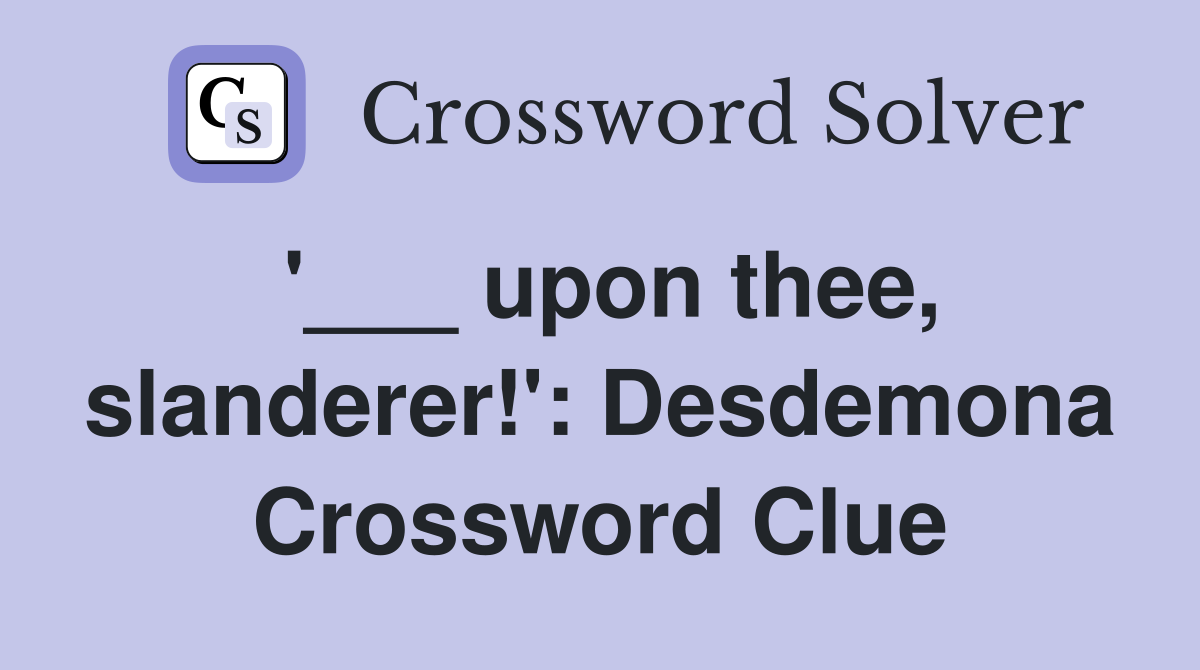 '___ upon thee, slanderer!': Desdemona Crossword Clue