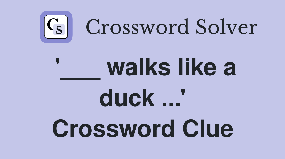 '___ walks like a duck ...' Crossword Clue