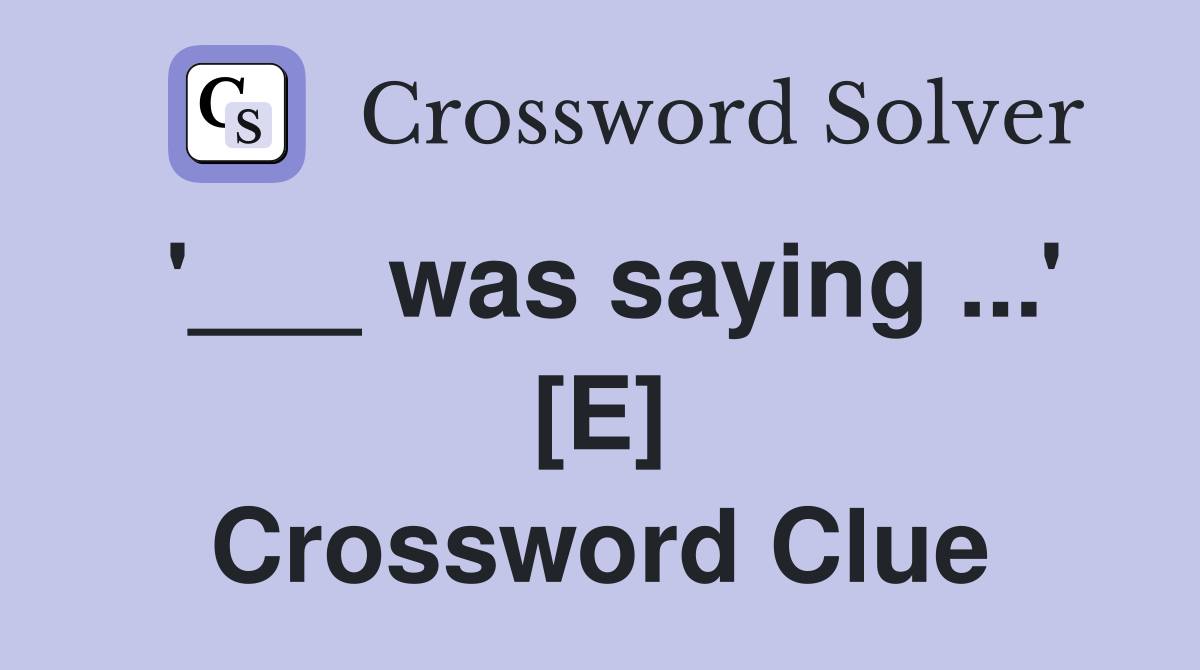 '___ was saying ...' [E] Crossword Clue