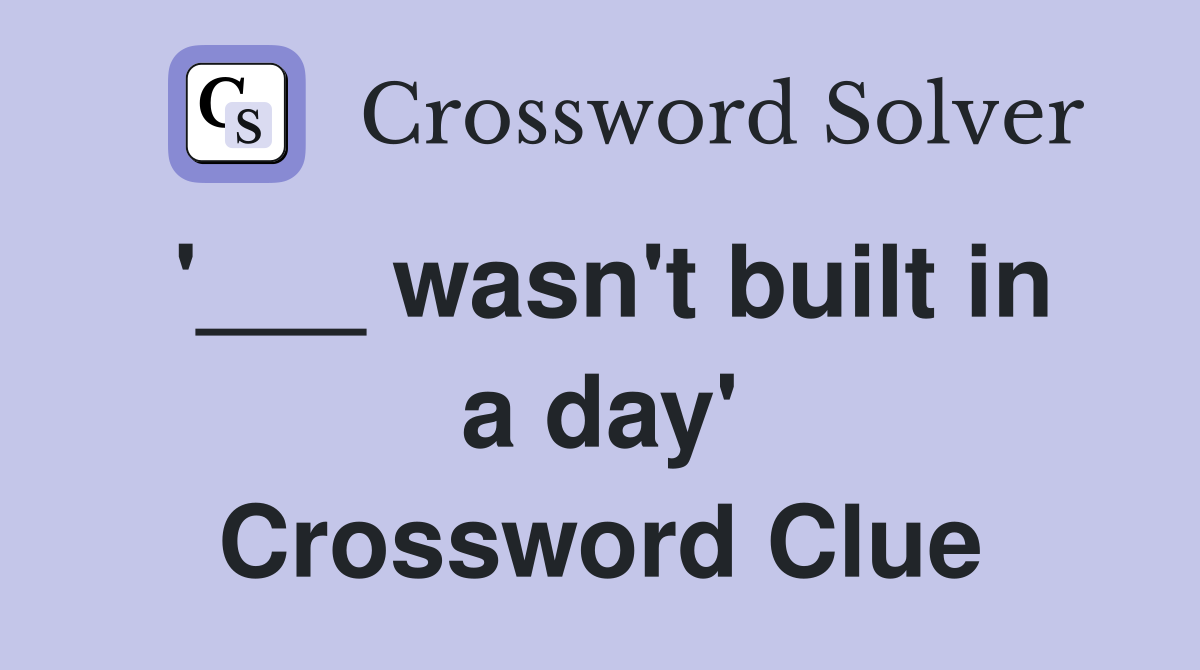 '___ wasn't built in a day' Crossword Clue