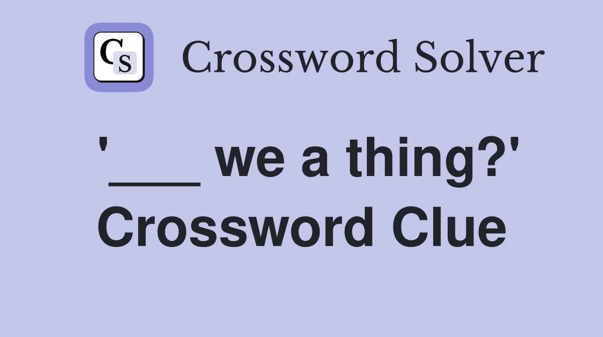 '___ we a thing?' Crossword Clue