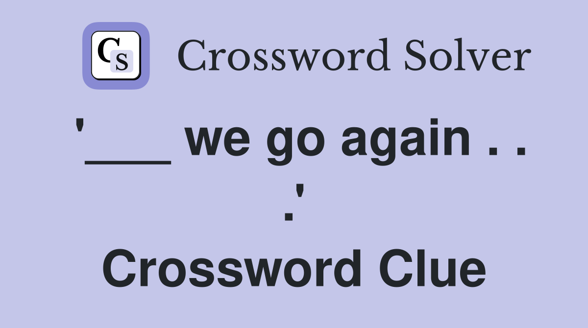 '___ we go again . . .' Crossword Clue
