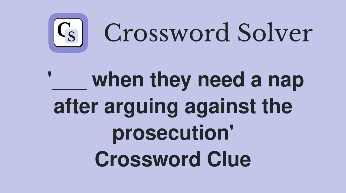 '___ when they need a nap after arguing against the prosecution' Crossword Clue