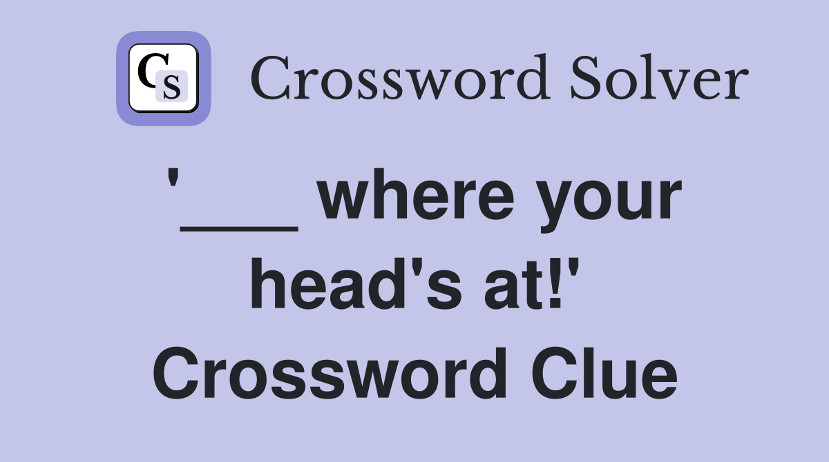 '___ where your head's at!' Crossword Clue