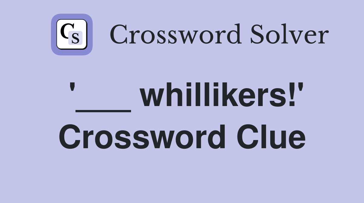 '___ whillikers!' Crossword Clue