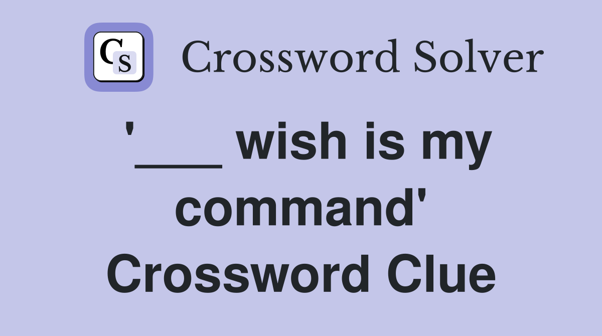 '___ wish is my command' Crossword Clue