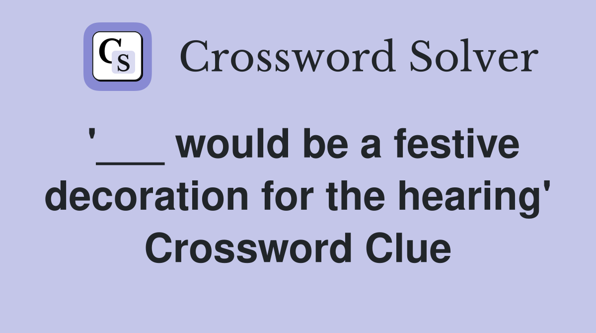 '___ would be a festive decoration for the hearing' Crossword Clue
