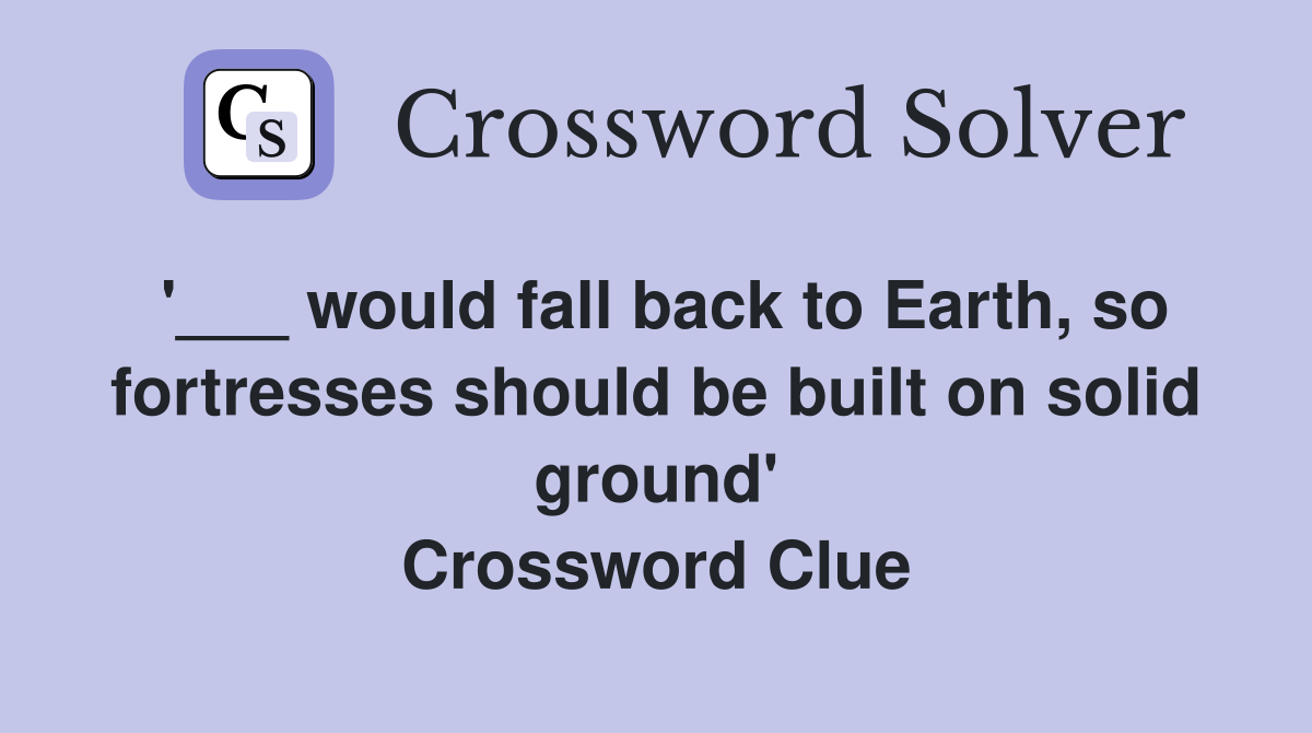 '___ would fall back to Earth, so fortresses should be built on solid ground' Crossword Clue