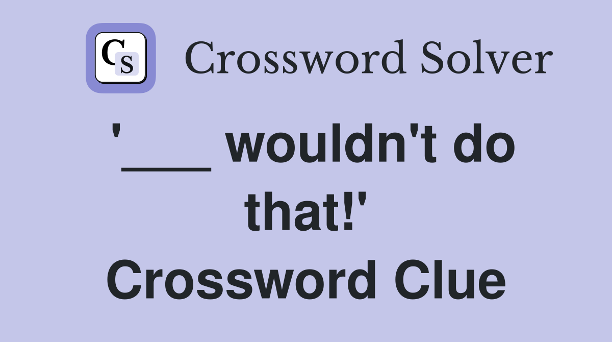 '___ wouldn't do that!' Crossword Clue