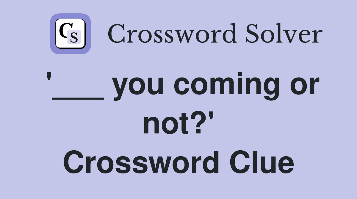 '___ you coming or not?' Crossword Clue