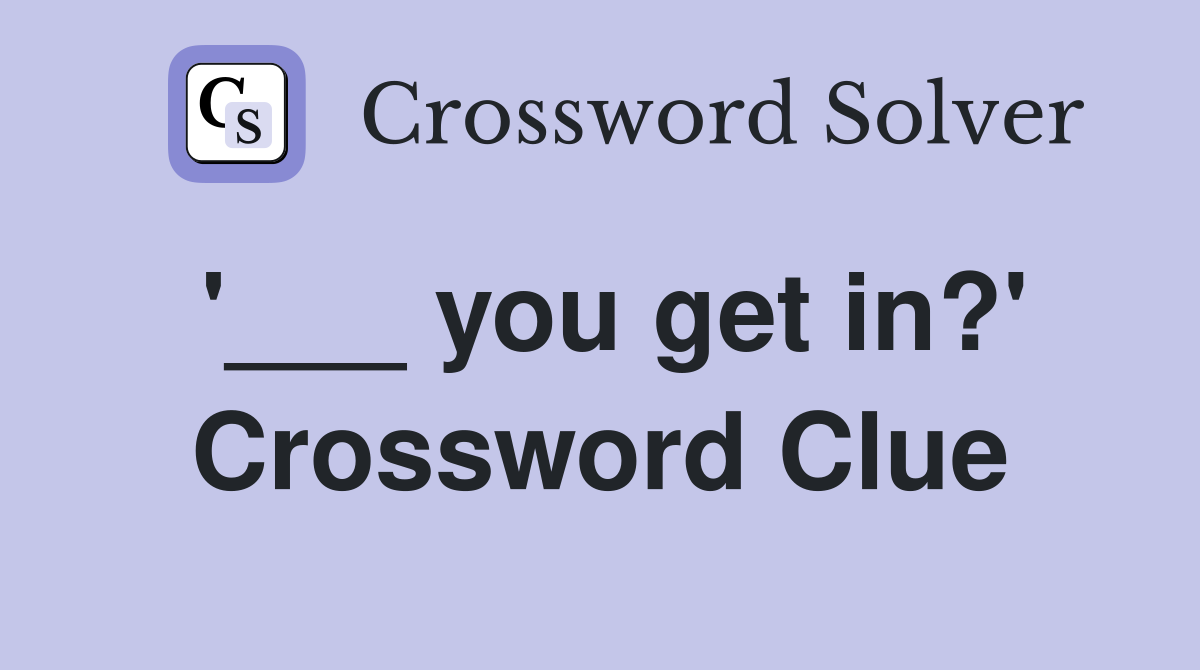 '___ you get in?' Crossword Clue