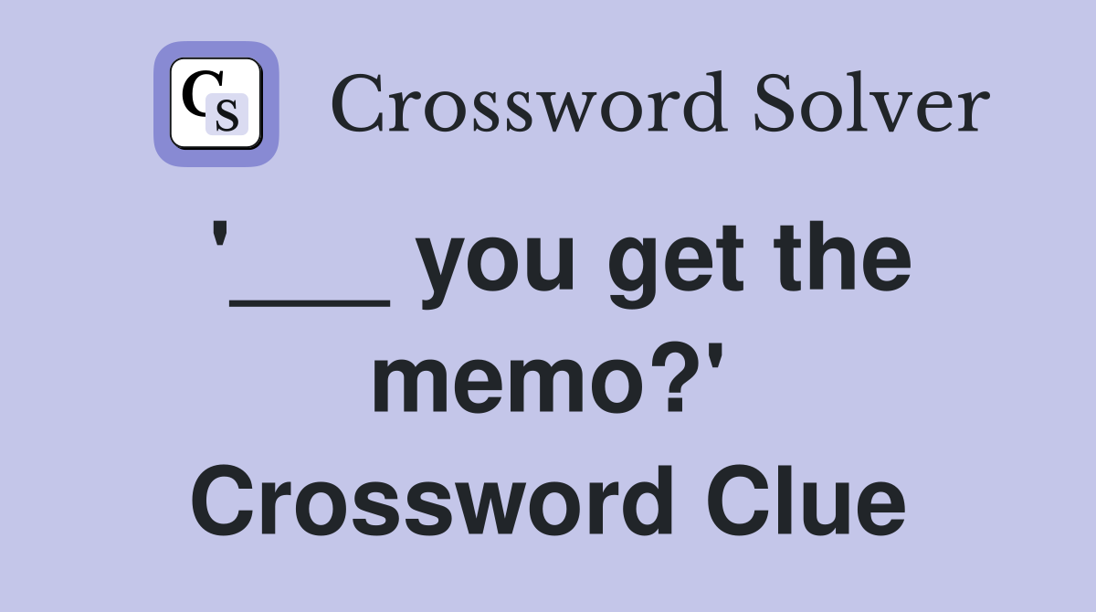'___ you get the memo?' Crossword Clue