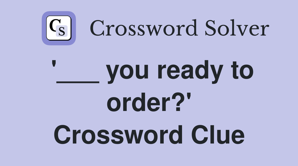 '___ you ready to order?' Crossword Clue