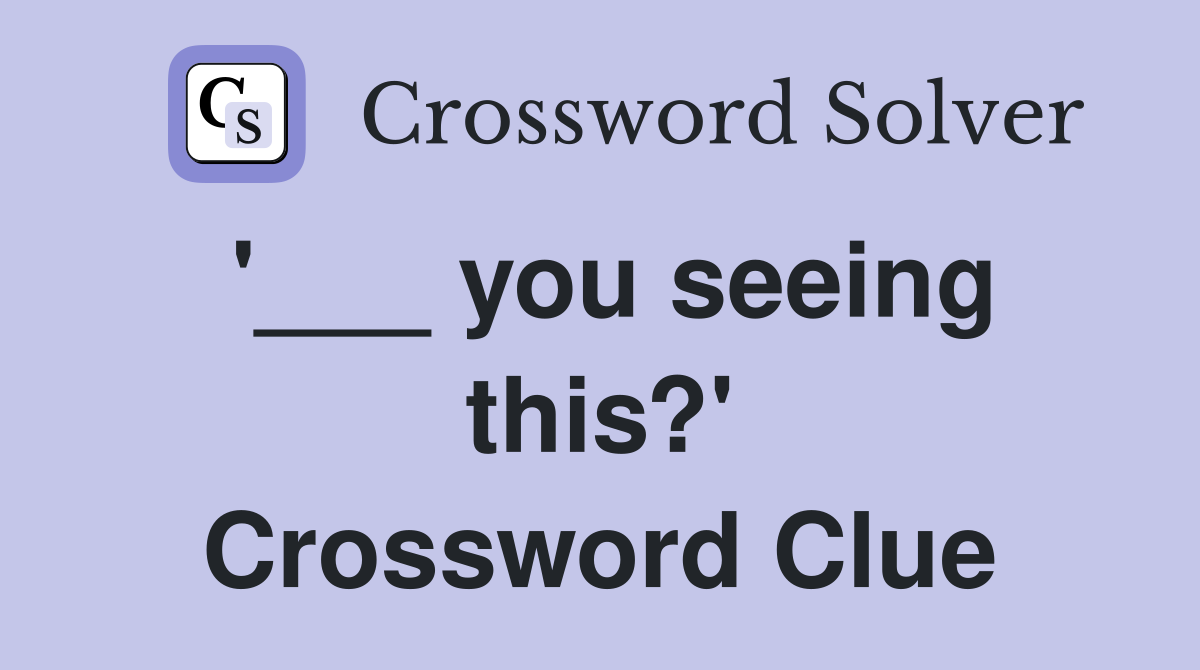 '___ you seeing this?' Crossword Clue