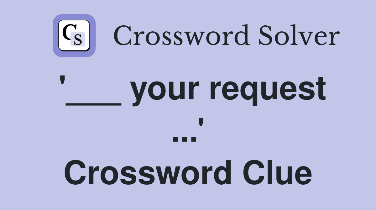'___ your request ...' Crossword Clue