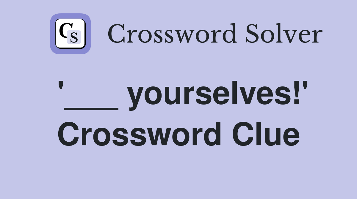 '___ yourselves!' Crossword Clue