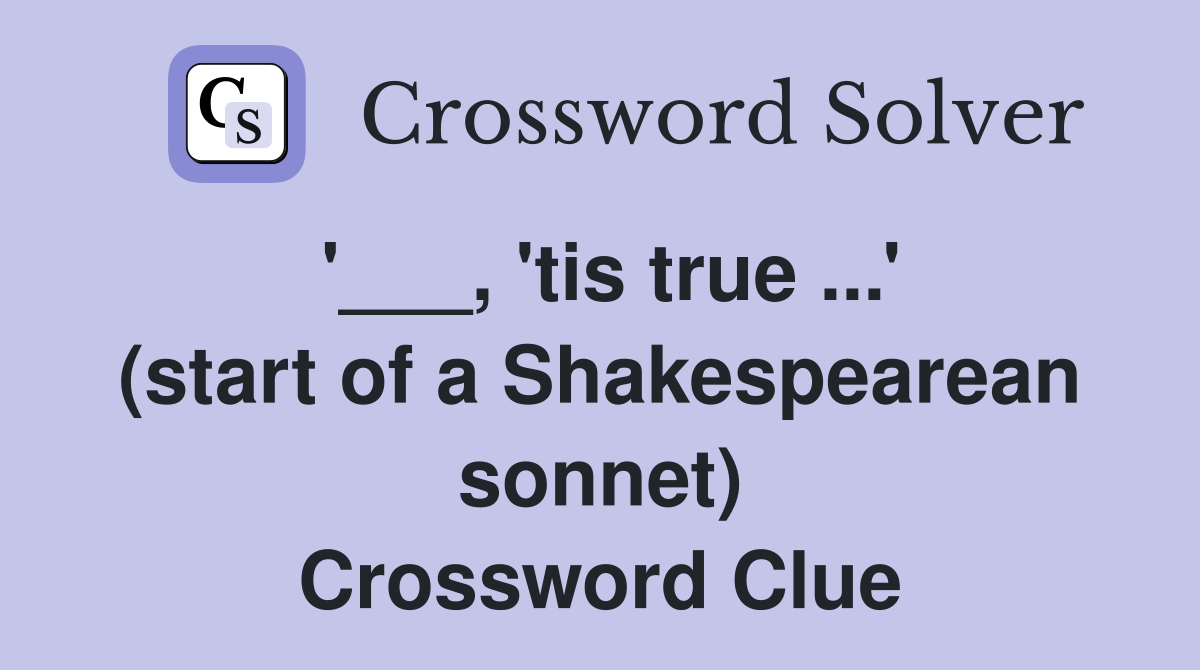 '___, 'tis true ...' (start of a Shakespearean sonnet) Crossword Clue