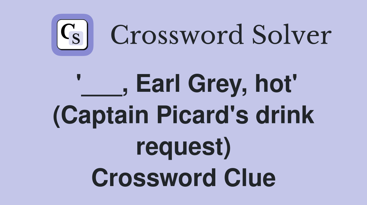 '___, Earl Grey, hot' (Captain Picard's drink request) Crossword Clue