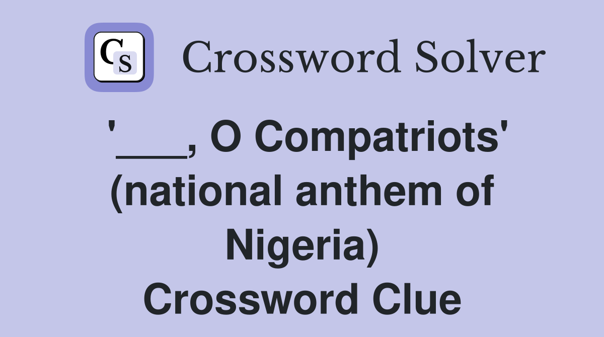 '___, O Compatriots' (national anthem of Nigeria) Crossword Clue