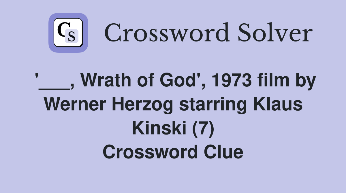 '___, Wrath of God', 1973 film by Werner Herzog starring Klaus Kinski (7) Crossword Clue