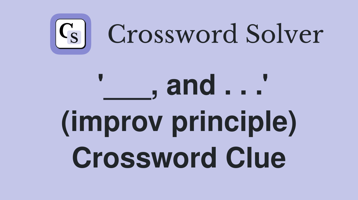 '___, and . . .' (improv principle) Crossword Clue
