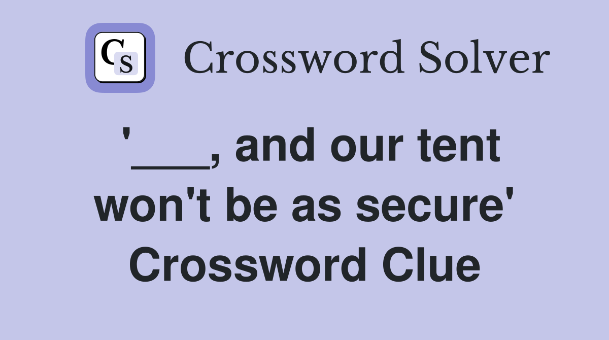 '___, and our tent won't be as secure' Crossword Clue
