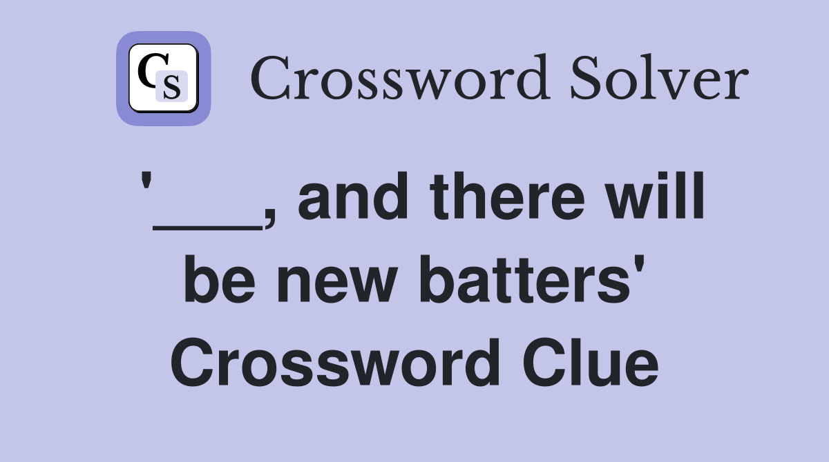 '___, and there will be new batters' Crossword Clue