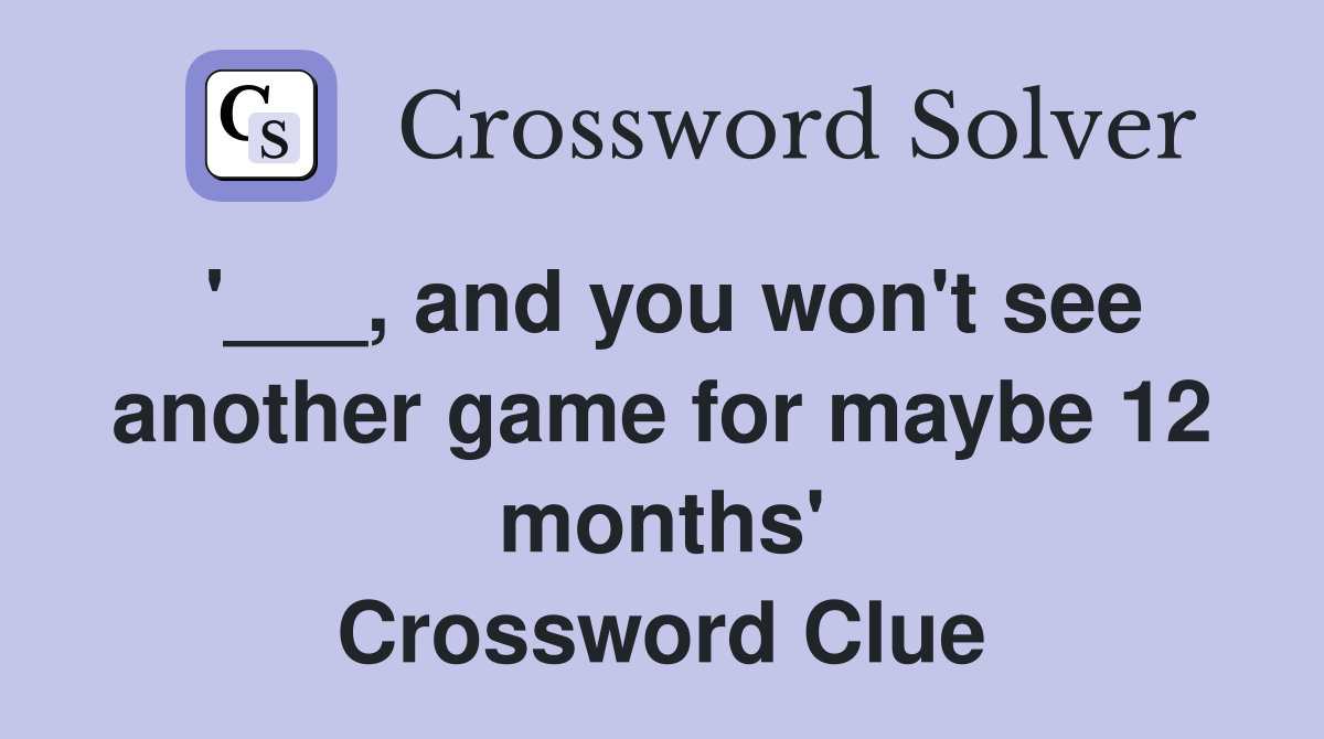 '___, and you won't see another game for maybe 12 months' Crossword Clue