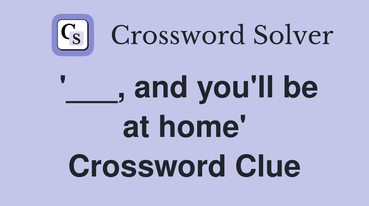 '___, and you'll be at home' Crossword Clue