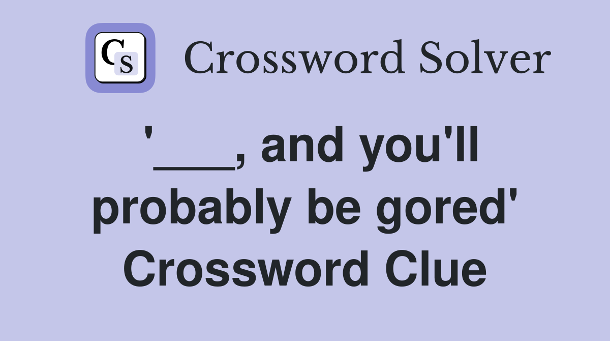 '___, and you'll probably be gored' Crossword Clue