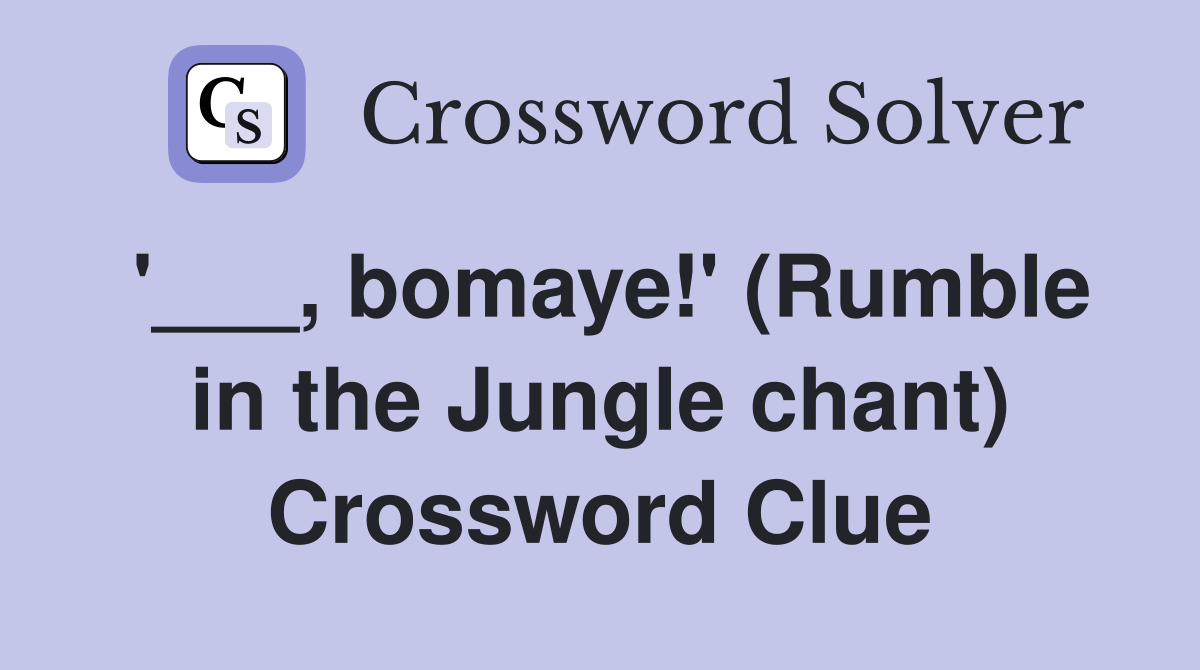 '___, bomaye!' (Rumble in the Jungle chant) Crossword Clue