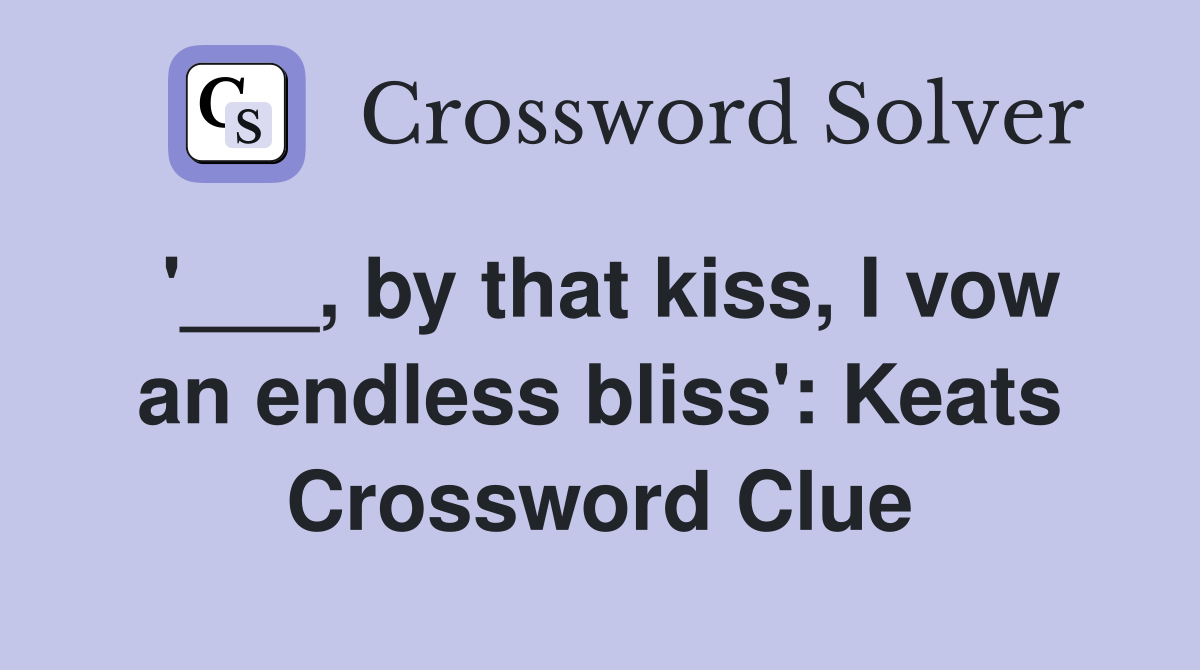 '___, by that kiss, I vow an endless bliss': Keats Crossword Clue