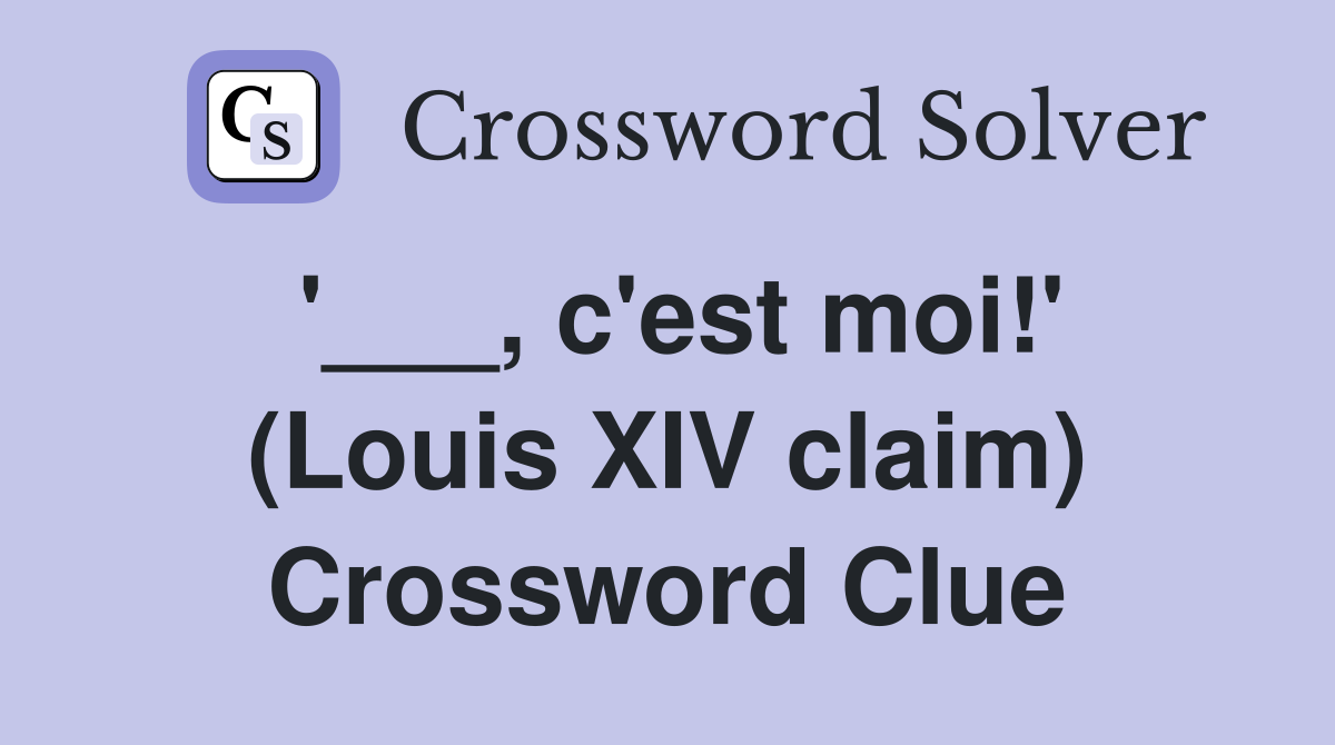 '___, c'est moi!' (Louis XIV claim) Crossword Clue