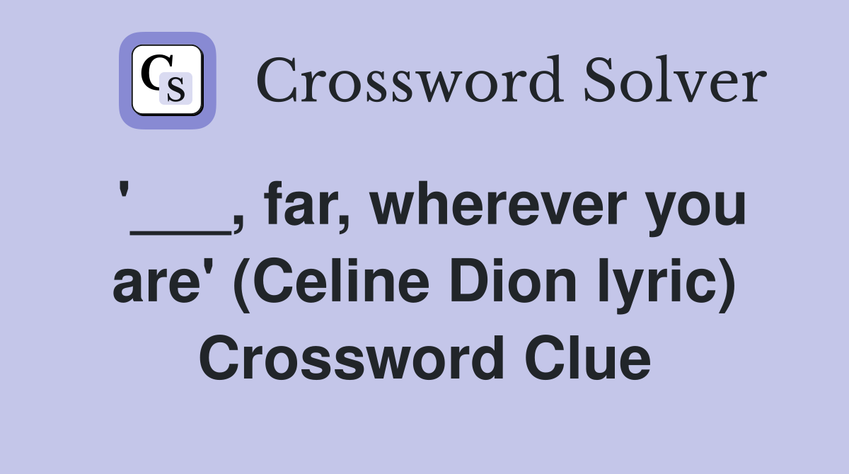 '___, far, wherever you are' (Celine Dion lyric) Crossword Clue