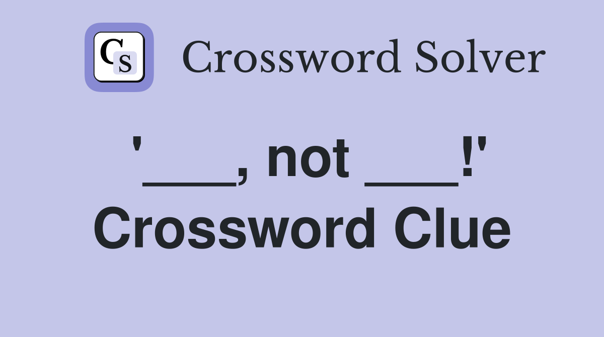 '___, not ___!' Crossword Clue
